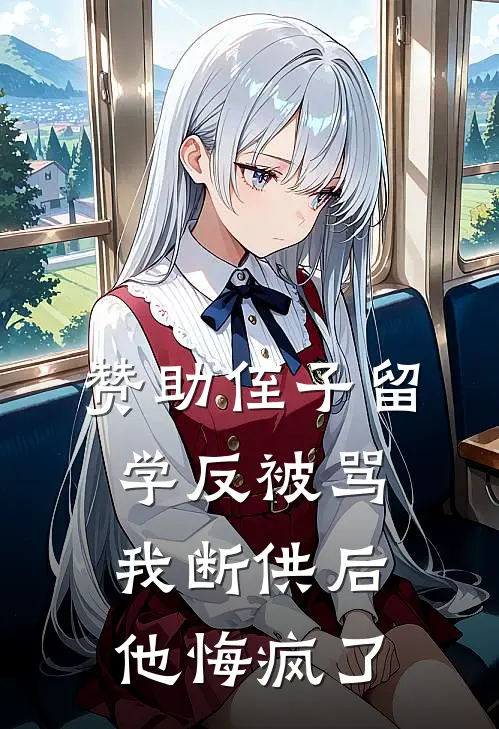 赞助侄子留学反被骂，我断供后他悔疯了（刘伟王红）完整版小说阅读_赞助侄子留学反被骂，我断供后他悔疯了全文免费阅读（刘伟王红）