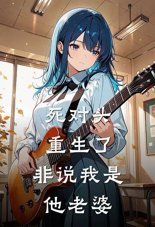 死对头重生了，非说我是他老婆(沈窈谢无妄)最新好看小说_最新章节列表死对头重生了，非说我是他老婆(沈窈谢无妄)