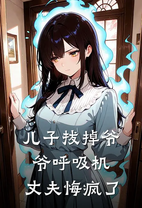 儿子拔掉爷爷呼吸机，丈夫悔疯了(林伟苏晴)热门小说排行_完结版小说儿子拔掉爷爷呼吸机，丈夫悔疯了林伟苏晴