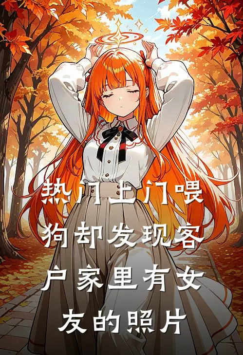 赵雨欣马仕《[热门]上门喂狗却发现客户家里有女友的照片》完结版免费阅读_赵雨欣马仕热门小说