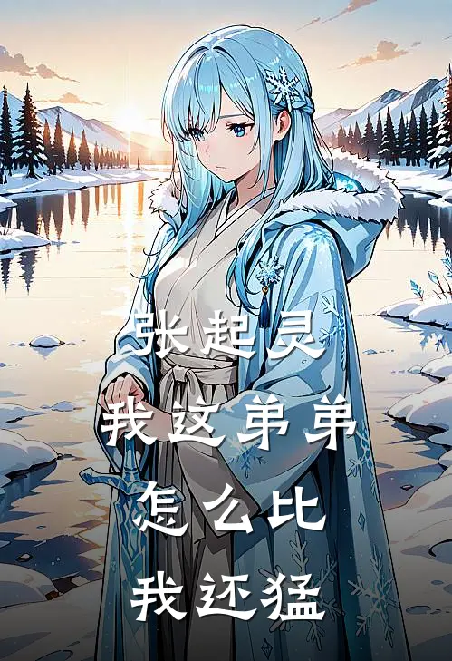 张起灵：我这弟弟，怎么比我还猛张起开张起灵完本完结小说_热门小说排行榜张起灵：我这弟弟，怎么比我还猛张起开张起灵