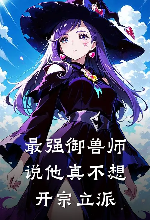 最强御兽师说他真不想开宗立派林陌王硕免费小说免费阅读_推荐完结小说最强御兽师说他真不想开宗立派(林陌王硕)