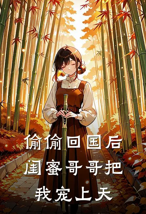 偷偷回国后，闺蜜哥哥把我宠上天林肆郑栀忆免费小说_完本免费小说偷偷回国后，闺蜜哥哥把我宠上天林肆郑栀忆