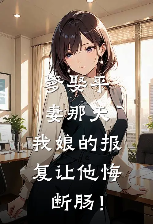 爹娶平妻那天，我娘的报复让他悔断肠！