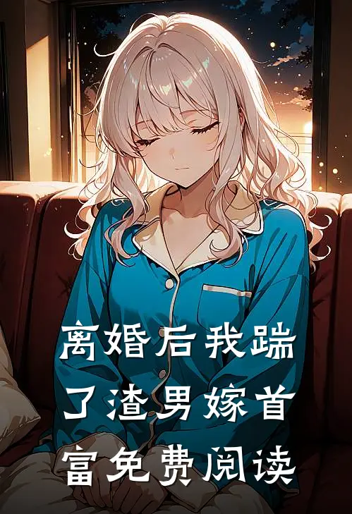 离婚后我踹了渣男嫁首富免费阅读