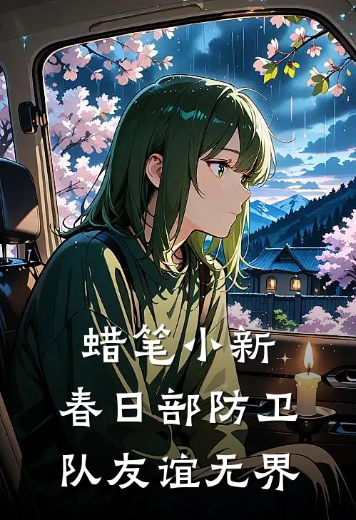 蜡笔小新：春日部防卫队友谊无界吉永阿呆热门免费小说_免费小说免费阅读蜡笔小新：春日部防卫队友谊无界吉永阿呆