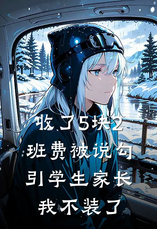 收了5块2班费被说勾引学生家长，我不装了(小袁熙熙妈妈)免费阅读完整版小说_最新小说全文阅读收了5块2班费被说勾引学生家长，我不装了小袁熙熙妈妈