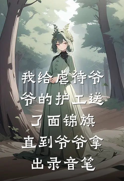 我给虐待爷爷的护工送了面锦旗，直到爷爷拿出录音笔抖音热门免费小说大全_小说完结我给虐待爷爷的护工送了面锦旗，直到爷爷拿出录音笔(抖音热门)