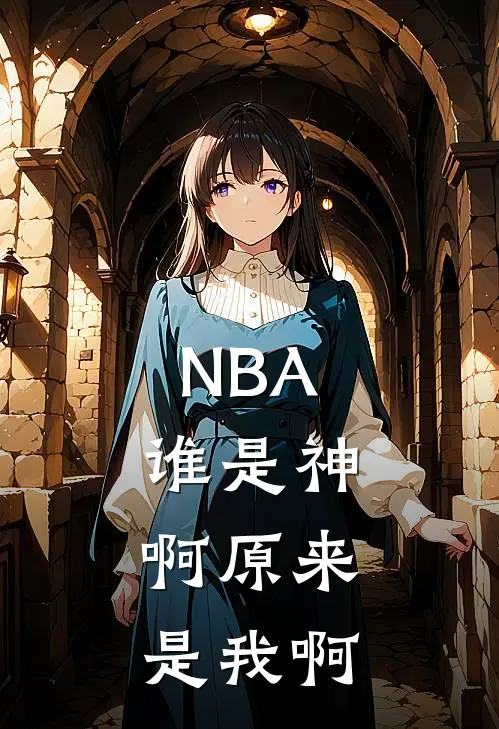 NBA：谁是神，啊原来是我啊(林星卡尔)免费小说_完整版免费阅读NBA：谁是神，啊原来是我啊林星卡尔