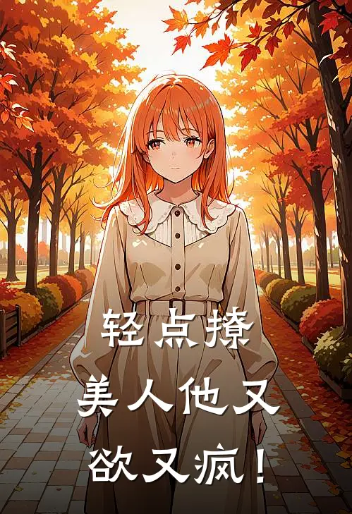 轻点撩，美人他又欲又疯！(江之年即墨)完结版小说_最新全本小说轻点撩，美人他又欲又疯！江之年即墨