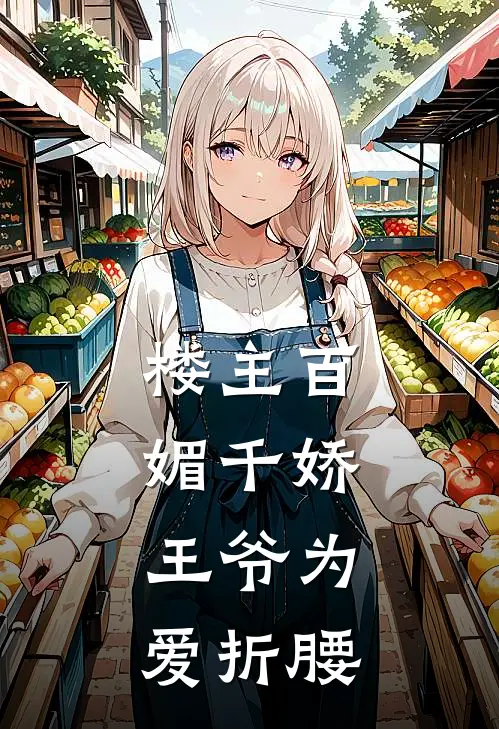 楼主百媚千娇，王爷为爱折腰花千树萧辰免费小说阅读_免费小说大全楼主百媚千娇，王爷为爱折腰(花千树萧辰)