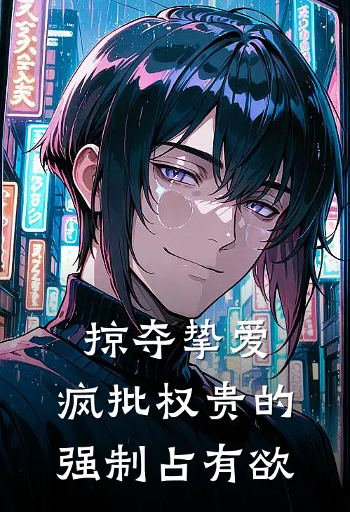 掠夺挚爱：疯批权贵的强制占有欲