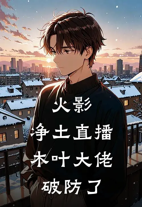 火影：净土直播，木叶大佬破防了宇智波斑泉奈热门小说完结_热门的小说火影：净土直播，木叶大佬破防了宇智波斑泉奈