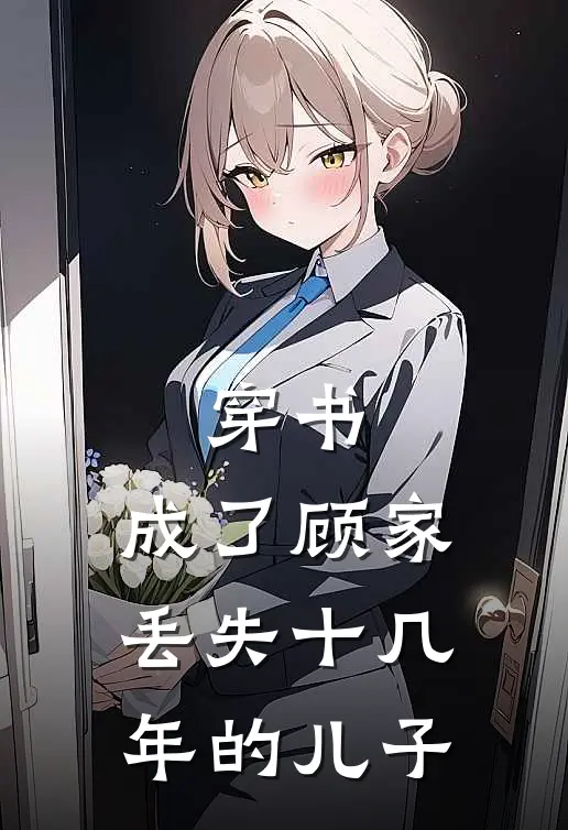 穿书：成了顾家丢失十几年的儿子顾寻顾安推荐完结小说_热门小说在线阅读穿书：成了顾家丢失十几年的儿子(顾寻顾安)