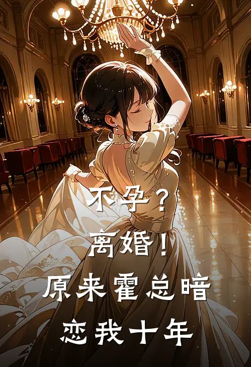 不孕？离婚！原来霍总暗恋我十年