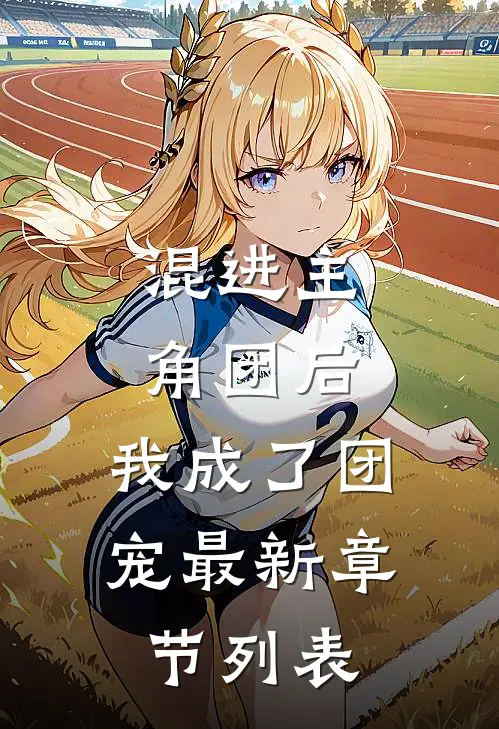 混进主角团后,我成了团宠最新章节列表