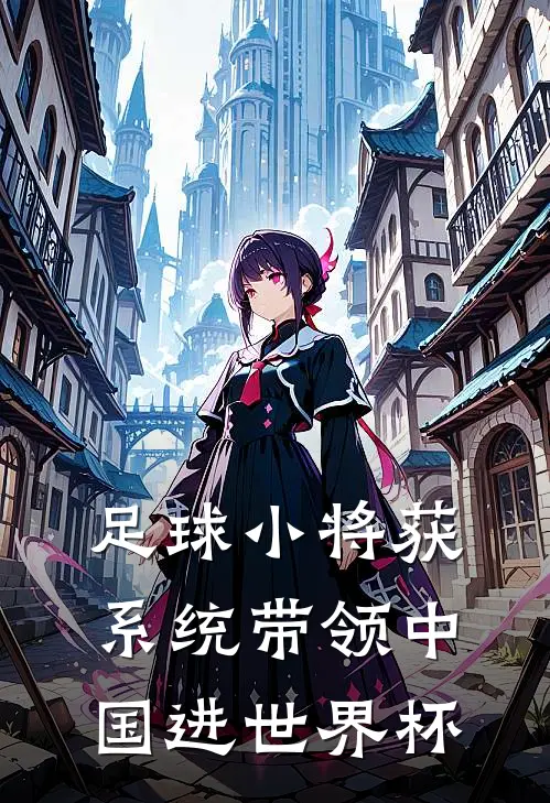 陈曦曦曦（足球小将获系统带领中国进世界杯）全文免费阅读无弹窗大结局_