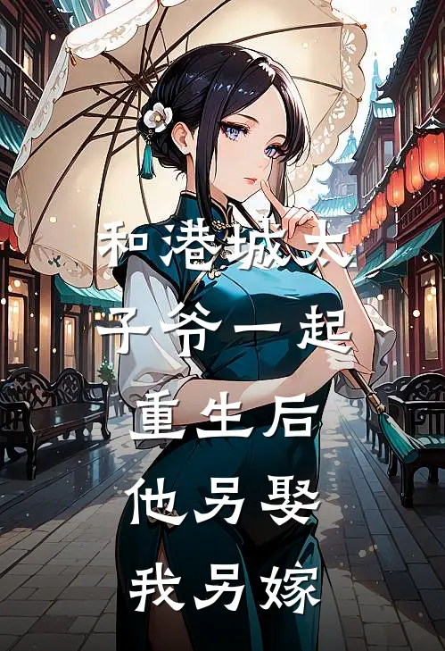 和港城太子爷一起重生后，他另娶我另嫁白月光陈延之免费小说_完本免费小说和港城太子爷一起重生后，他另娶我另嫁白月光陈延之