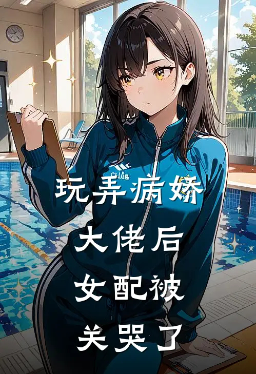 玩弄病娇大佬后，女配被关哭了