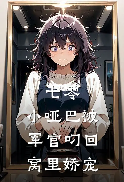 七零：小哑巴被军官叼回窝里娇宠(林穗穗周野)全文在线阅读_(七零：小哑巴被军官叼回窝里娇宠)精彩小说