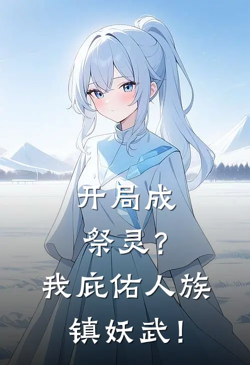 开局成祭灵？我庇佑人族镇妖武！(石枭石村)最新小说全文阅读_最新章节列表开局成祭灵？我庇佑人族镇妖武！(石枭石村)