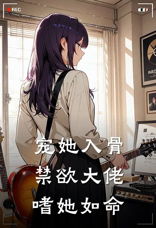 宠她入骨，禁欲大佬嗜她如命