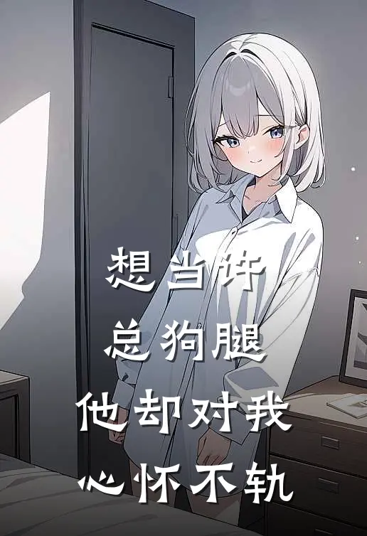 想当许总狗腿，他却对我心怀不轨