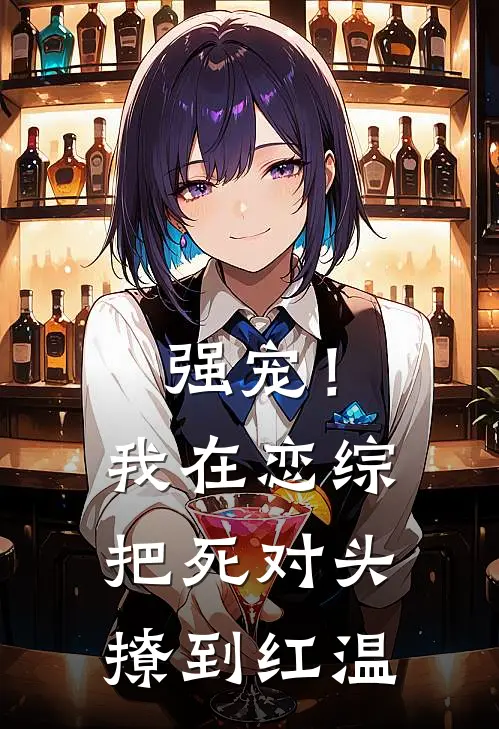 强宠！我在恋综把死对头撩到红温