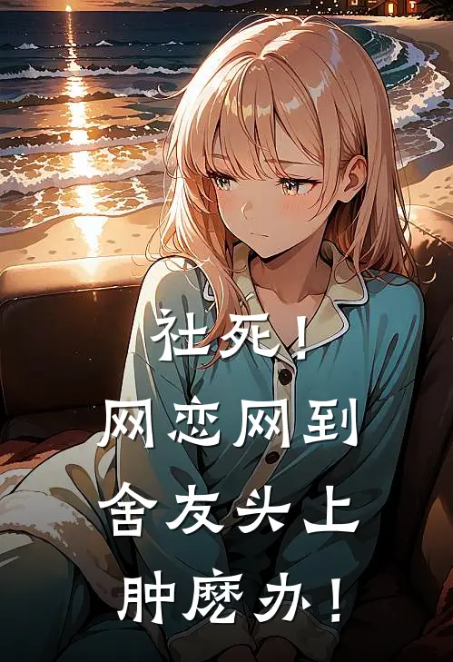 社死！网恋网到舍友头上肿麽办！
