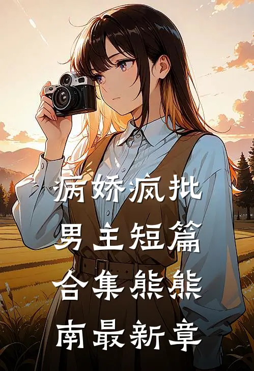 病娇疯批男主短篇合集(熊熊南)最新章