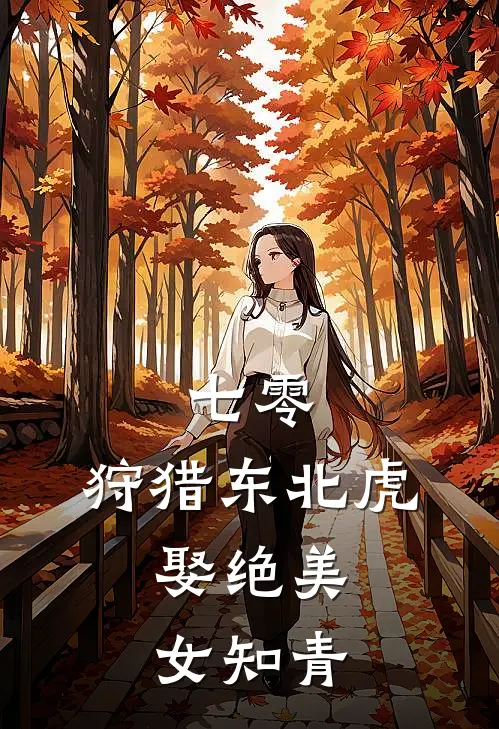 七零：狩猎东北虎，娶绝美女知青沈青山叶桂英小说免费完结_最新章节列表七零：狩猎东北虎，娶绝美女知青(沈青山叶桂英)