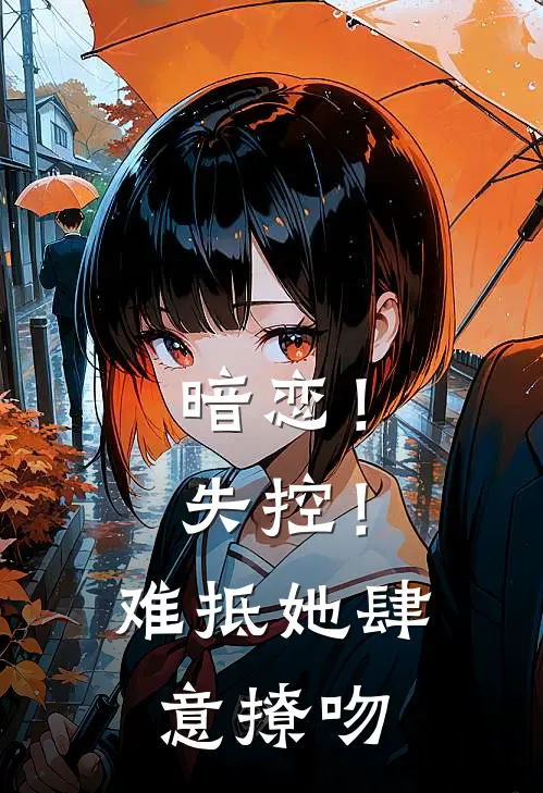 暗恋！失控！难抵她肆意撩吻