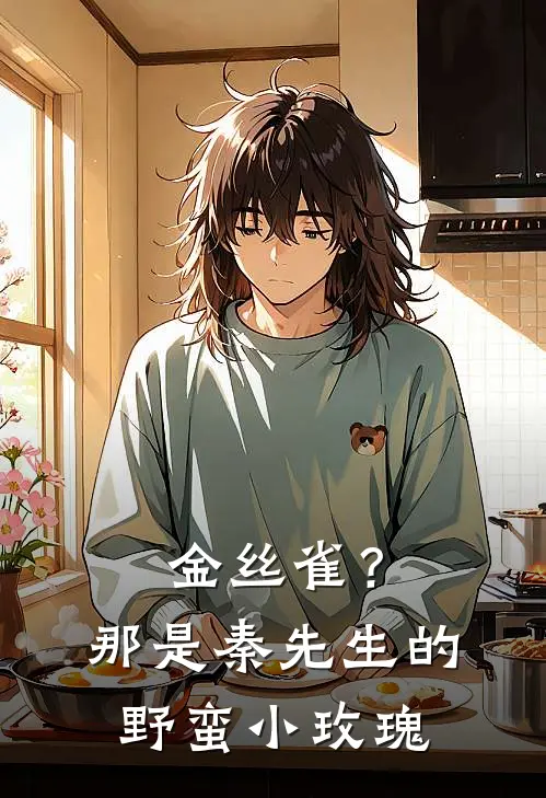 金丝雀？那是秦先生的野蛮小玫瑰闻铮秦斯年完结好看小说_无弹窗全文免费阅读金丝雀？那是秦先生的野蛮小玫瑰(闻铮秦斯年)