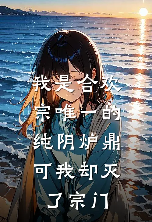 我是合欢宗唯一的纯阴炉鼎，可我却灭了宗门