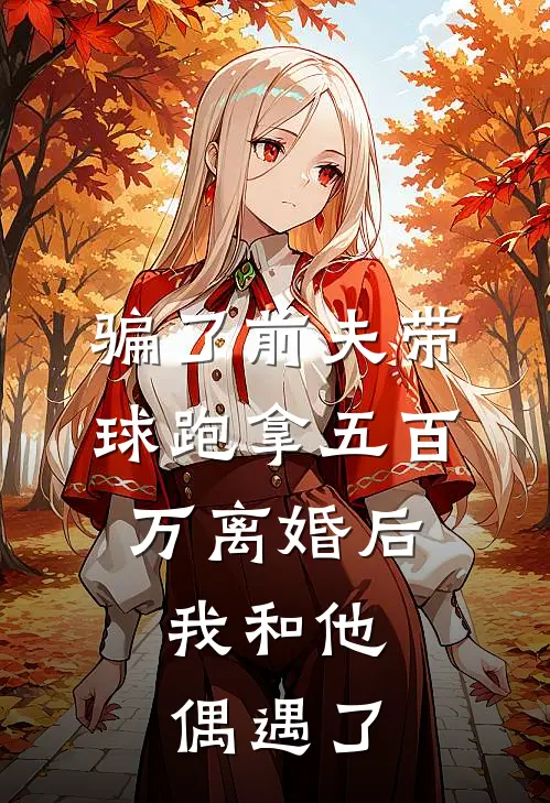 骗了前夫带球跑拿五百万离婚后，我和他偶遇了