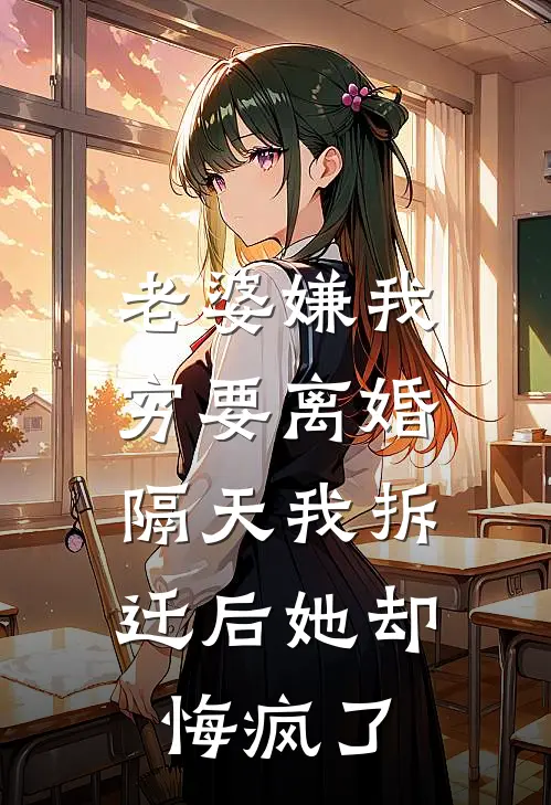 老婆嫌我穷要离婚，隔天我拆迁后她却悔疯了林婉晴周琦全本免费完结小说_免费小说完结老婆嫌我穷要离婚，隔天我拆迁后她却悔疯了林婉晴周琦