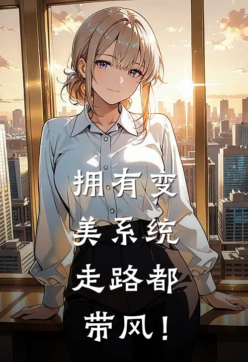 拥有变美系统，走路都带风！(谢婉凝祁白)在哪看免费小说_最新章节列表拥有变美系统，走路都带风！(谢婉凝祁白)