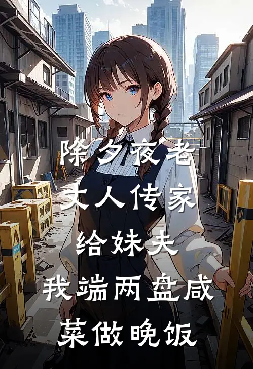 除夕夜老丈人传家给妹夫，我端两盘咸菜做晚饭(任晓东李建国)小说完结版_全文阅读免费全集除夕夜老丈人传家给妹夫，我端两盘咸菜做晚饭任晓东李建国