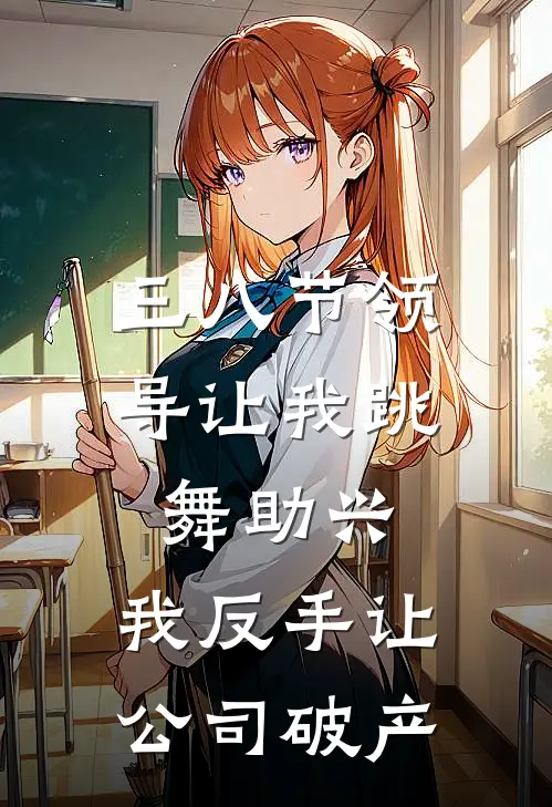 三八节领导让我跳舞助兴，我反手让公司破产