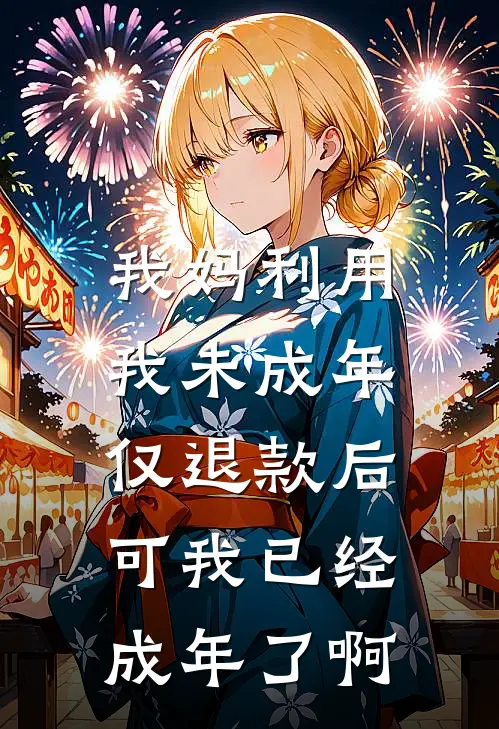 我妈利用我未成年仅退款后，可我已经成年了啊佚名佚名最新热门小说_我妈利用我未成年仅退款后，可我已经成年了啊全本在线阅读