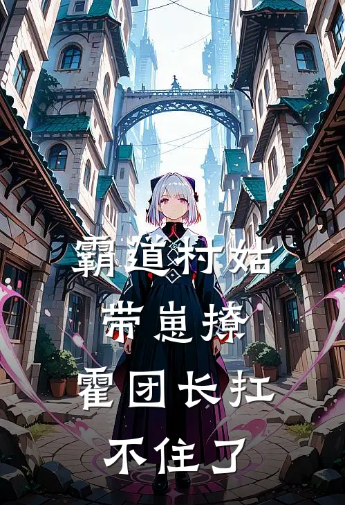 霸道村姑带崽撩，霍团长扛不住了(乔安慕安)完结版小说全文免费阅读_最新小说霸道村姑带崽撩，霍团长扛不住了(乔安慕安)