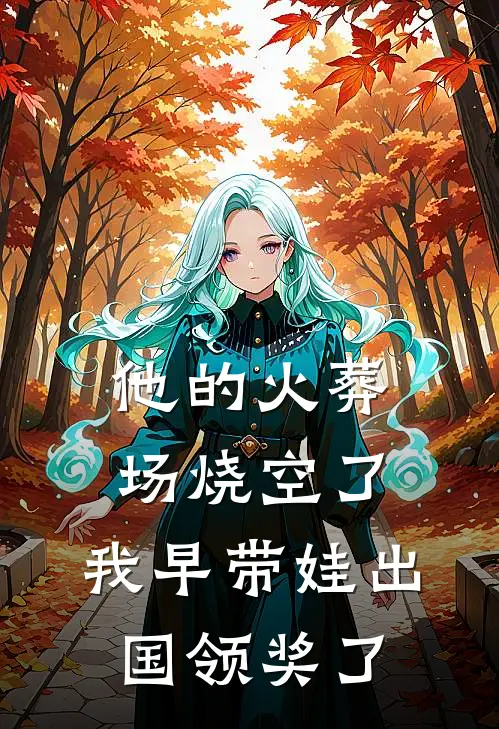 他的火葬场烧空了，我早带娃出国领奖了