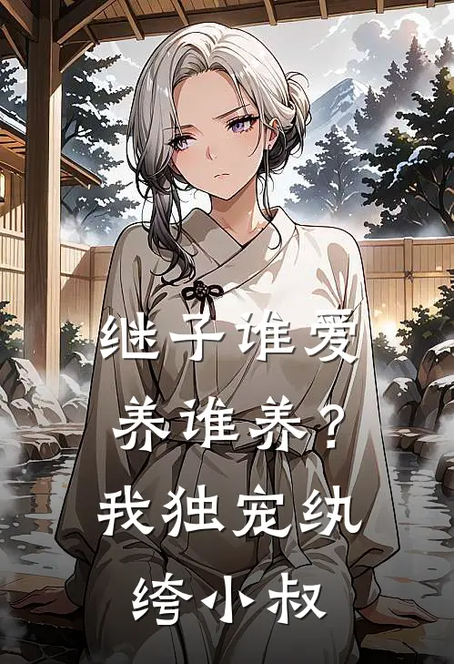 继子谁爱养谁养？我独宠纨绔小叔