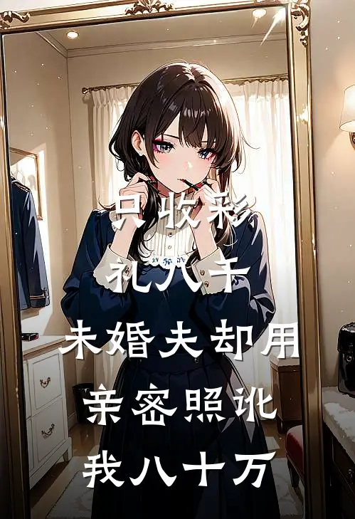 只收彩礼八千，未婚夫却用亲密照讹我八十万