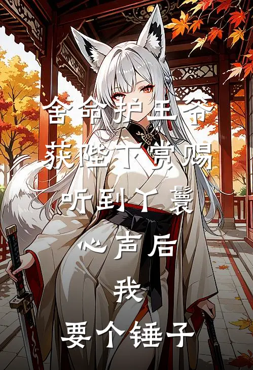 舍命护王爷获陛下赏赐，听到丫鬟心声后，我：要个锤子