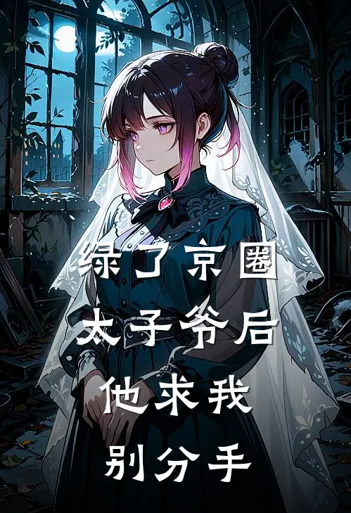 绿了京圈太子爷后，他求我别分手
