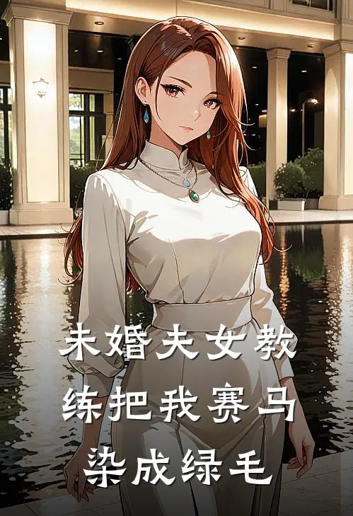 未婚夫女教练把我赛马染成绿毛