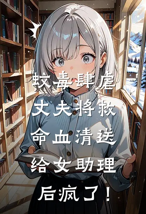 蚊毒肆虐，丈夫将救命血清送给女助理后疯了！基孔孙依免费小说大全_完结的小说蚊毒肆虐，丈夫将救命血清送给女助理后疯了！(基孔孙依)