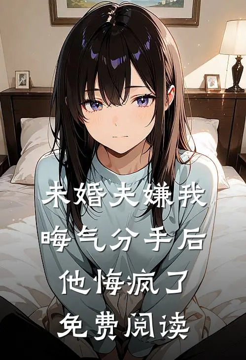 未婚夫嫌我晦气分手后他悔疯了免费阅读