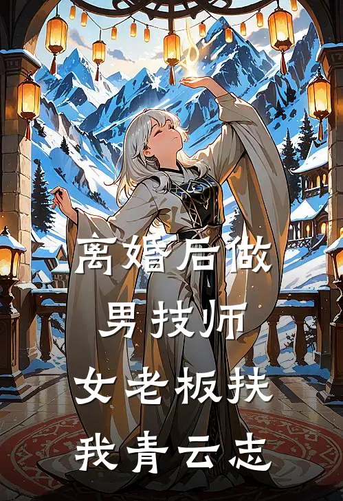 离婚后做男技师，女老板扶我青云志